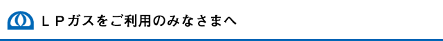 LPガスをご利用のみなさまへ